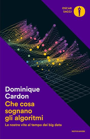 Che cosa sognano gli algoritmi. Le nostre vite al tempo dei big data - Dominique Cardon - Libro Mondadori 2018, Nuovi oscar saggi | Libraccio.it