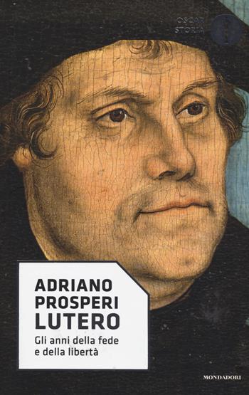 Lutero. Gli anni della fede e della libertà - Adriano Prosperi - Libro Mondadori 2018, Nuovi oscar storia | Libraccio.it