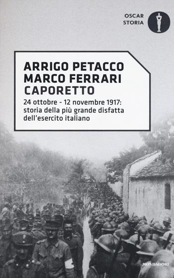 Caporetto. 24 ottobre-12 novembre 1917: storia della più grande disfatta dell'esercito italiano - Arrigo Petacco, Marco Ferrari - Libro Mondadori 2018, Oscar storia | Libraccio.it