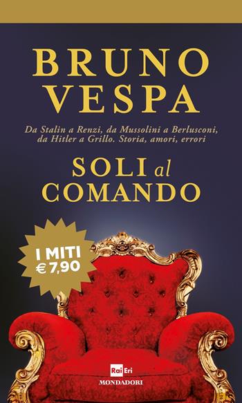 Soli al comando. Da Stalin a Renzi, da Mussolini a Berlusconi, da Hitler a Grillo. Storia, amori, errori - Bruno Vespa - Libro Mondadori 2018, I miti | Libraccio.it