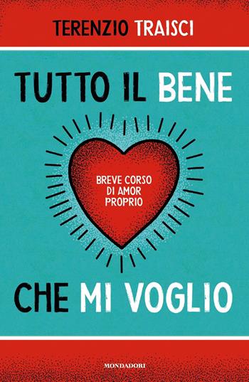 Tutto il bene che mi voglio. Breve corso di amor proprio - Terenzio Traisci - Libro Mondadori 2019, Vivere meglio | Libraccio.it