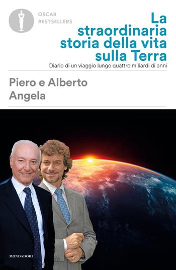 La straordinaria storia della vita sulla terra. Diario di un viaggio lungo quattro miliardi di anni - Piero Angela, Alberto Angela - Libro Mondadori 2020, Oscar bestsellers | Libraccio.it