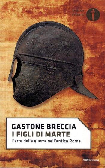 I figli di Marte. L'arte della guerra nell'antica Roma - Gastone Breccia - Libro Mondadori 2018, Nuovi oscar storia | Libraccio.it