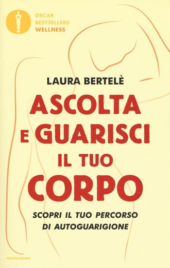 Ascolta e guarisci il tuo corpo. Scopri il tuo percorso di autoguarigione - Laura Bertelè - Libro Mondadori 2018, Oscar bestsellers wellness | Libraccio.it