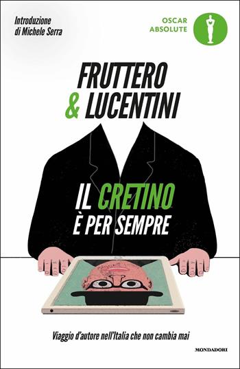 Il cretino è per sempre. Viaggio d'autore nell'Italia che non cambia mai - Carlo Fruttero, Franco Lucentini - Libro Mondadori 2018, Oscar absolute | Libraccio.it