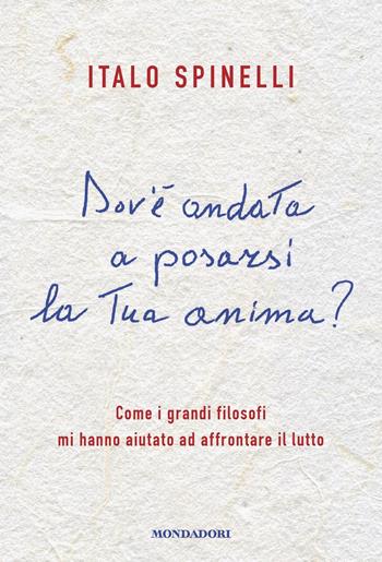 Dov'è andata a posarsi la tua anima? Come i grandi filosofi mi hanno aiutato ad affrontare il lutto - Italo Spinelli - Libro Mondadori 2019, Vivavoce | Libraccio.it