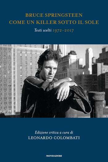 Bruce Springsteen. Come un killer sotto il sole. Testi scelti 1972 - 2017  - Libro Mondadori 2018, Gaia | Libraccio.it