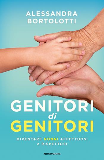 Genitori di genitori. Diventare nonni affettuosi e rispettosi - Alessandra Bortolotti - Libro Mondadori 2019, Vivere meglio | Libraccio.it