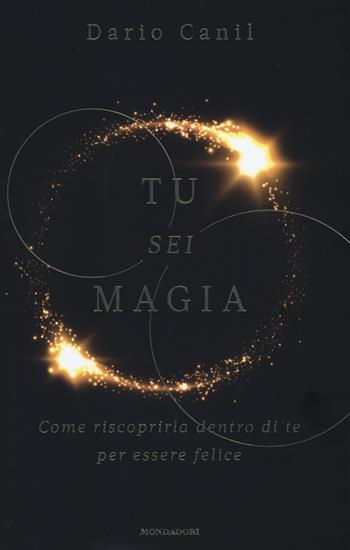 Tu sei magia. Come riscoprirla dentro di te per essere felice - Dario Canil - Libro Mondadori 2019, Vivere meglio | Libraccio.it
