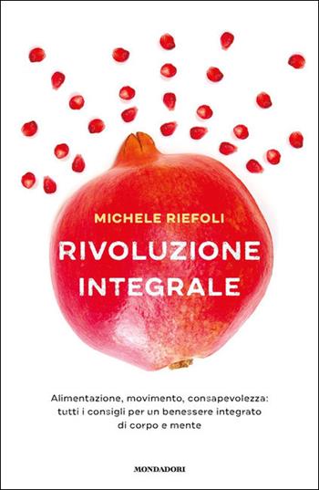 Rivoluzione integrale. Alimentazione, movimento, consapevolezza: tutti i consigli per un benessere integrato di corpo e mente - Michele Riefoli - Libro Mondadori 2021, Vivere meglio | Libraccio.it