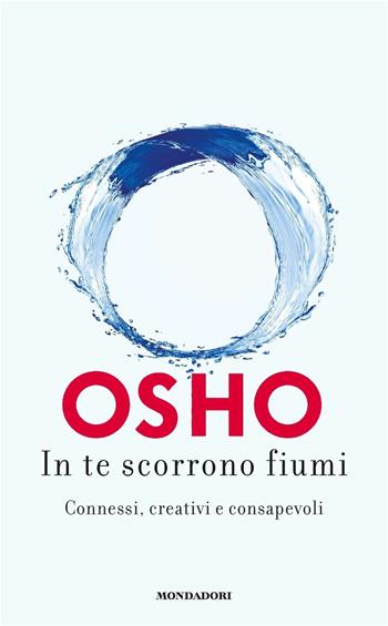 In te scorrono fiumi. Connessi, creativi e consapevoli - Osho - Libro Mondadori 2020, Vivere meglio | Libraccio.it