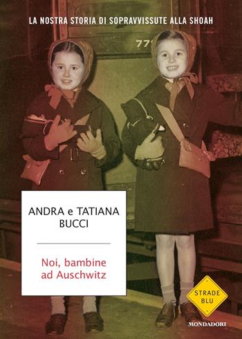 Noi, bambine ad Auschwitz. La nostra storia di sopravvissute alla Shoah - Andra Bucci, Tatiana Bucci - Libro Mondadori 2019, Strade blu | Libraccio.it