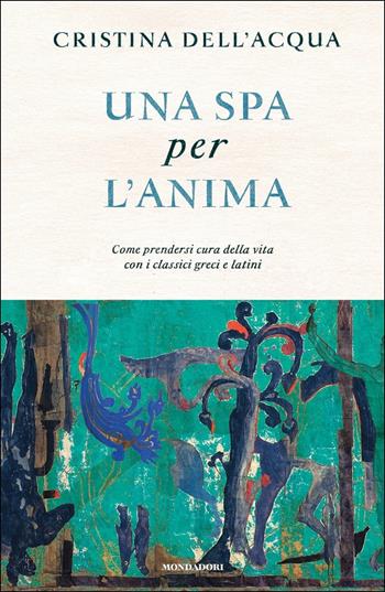 Una spa per l'anima. Come prendersi cura della vita con i classici greci e latini - Cristina Dell'Acqua - Libro Mondadori 2019 | Libraccio.it