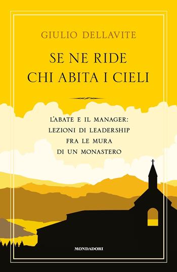 Se ne ride chi abita i cieli. L'abate e il manager: lezioni di leadership fra le mura di un monastero - Giulio Dellavite - Libro Mondadori 2019, Varia saggistica italiana | Libraccio.it