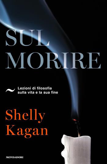 Sul morire. Lezioni di filosofia sulla vita e la sua fine - Shelly Kagan - Libro Mondadori 2019, Orizzonti | Libraccio.it
