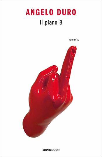 Il piano B - Angelo Duro - Libro Mondadori 2018, Novel | Libraccio.it