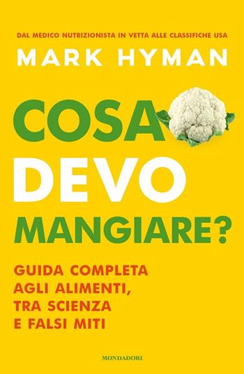 Cosa devo mangiare? Guida completa agli alimenti, tra scienza e falsi miti - Mark Hyman - Libro Mondadori 2020, Vivere meglio | Libraccio.it
