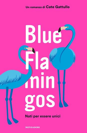 Blue flamingos. Nati per essere unici - Cate Gattullo - Libro Mondadori 2019, Chrysalide | Libraccio.it