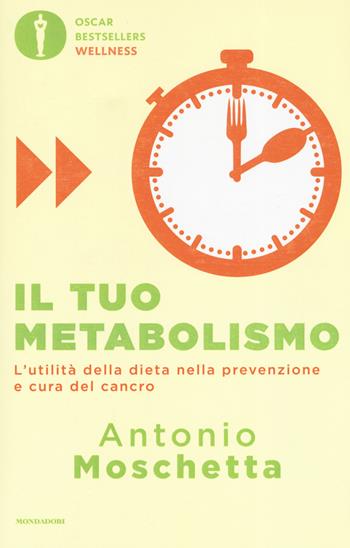 Il tuo metabolismo. L'utilità della dieta nella prevenzione e cura del cancro - Antonio Moschetta - Libro Mondadori 2019, Oscar bestsellers wellness | Libraccio.it