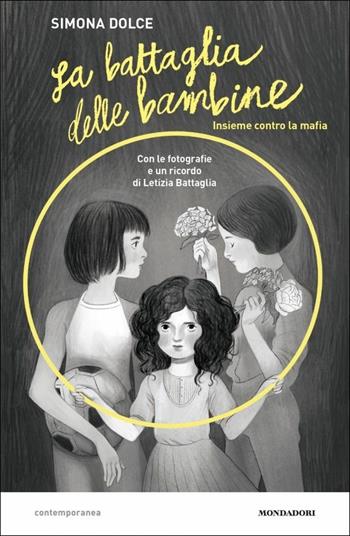 La battaglia delle bambine. Insieme contro la mafia - Simona Dolce, Letizia Battaglia - Libro Mondadori 2019, Contemporanea | Libraccio.it