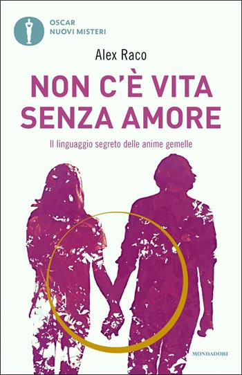 Non c'è vita senza amore. Il linguaggio segreto delle anime gemelle - Alex Raco - Libro Mondadori 2019, Oscar nuovi misteri | Libraccio.it