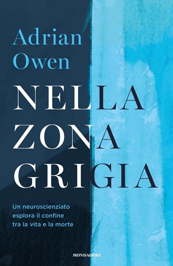 Nella zona grigia. Un neuroscienziato esplora il confine tra la vita e la morte - Adrian Owen - Libro Mondadori 2019, Orizzonti | Libraccio.it
