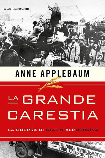 La grande carestia. La guerra di Stalin all'Ucraina - Anne Applebaum - Libro Mondadori 2019, Le scie. Nuova serie stranieri | Libraccio.it