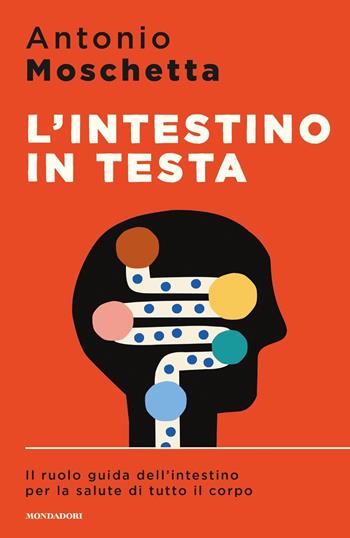 L' intestino in testa. Il ruolo guida dell'intestino per la salute di tutto il corpo - Antonio Moschetta - Libro Mondadori 2019, Sentieri | Libraccio.it