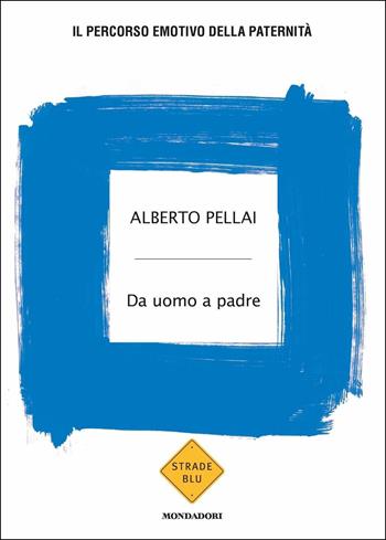 Da uomo a padre. Il percorso emotivo della paternità - Alberto Pellai - Libro Mondadori 2019, Strade blu. Non Fiction | Libraccio.it
