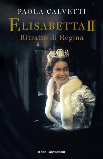 Elisabetta II. Ritratto di regina - Paola Calvetti - Libro Mondadori 2019, Le scie | Libraccio.it