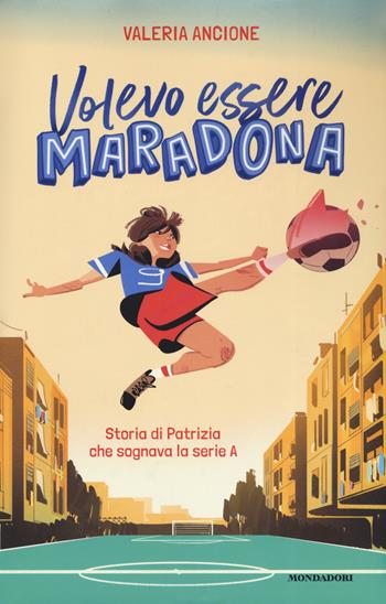 Volevo essere Maradona. Storia di Patrizia che sognava la serie A - Valeria Ancione - Libro Mondadori 2019, I Grandi | Libraccio.it