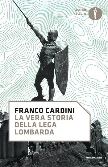 La vera storia della Lega Lombarda - Franco Cardini - Libro Mondadori 2019, Oscar storia | Libraccio.it