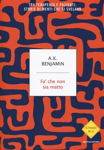 Fa' che non sia matto. Tra terapeuta e pazienti: storie di menti che si svelano - A. K. Benjamin - Libro Mondadori 2019, Strade blu | Libraccio.it