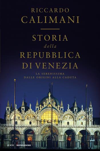 Storia della Repubblica di Venezia. La Serenissima dalle origini alla caduta - Riccardo Calimani - Libro Mondadori 2019, Le scie. Nuova serie | Libraccio.it