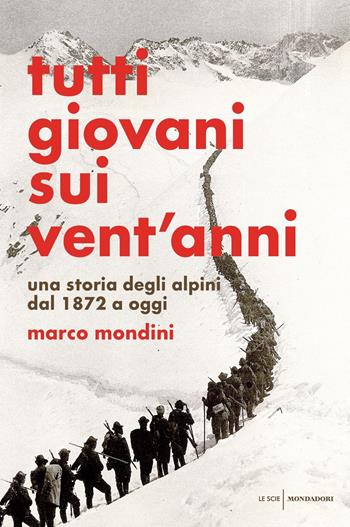Tutti giovani sui vent'anni. Una storia degli alpini dal 1872 a oggi - Marco Mondini - Libro Mondadori 2019, Le scie. Nuova serie | Libraccio.it