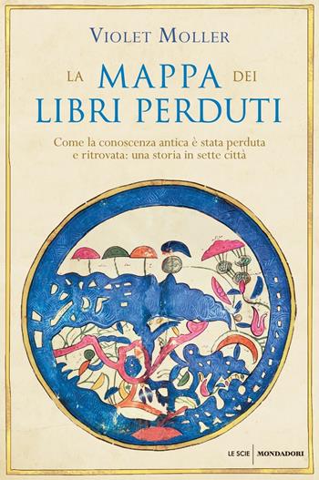 La mappa dei libri perduti. Come la conoscenza antica è stata perduta e ritrovata: una storia in sette città - Violet Moller - Libro Mondadori 2019, Le scie. Nuova serie stranieri | Libraccio.it