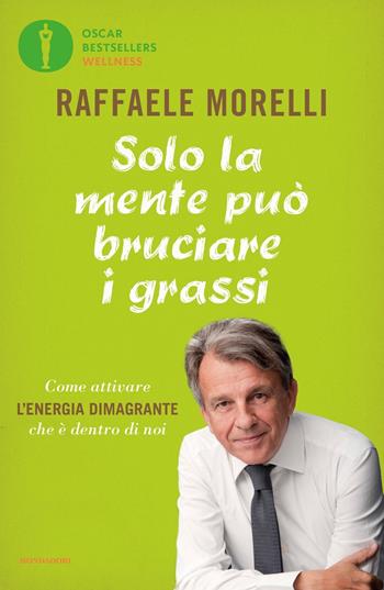 Solo la mente può bruciare i grassi. Come attivare l'energia dimagrante che è dentro di noi - Raffaele Morelli - Libro Mondadori 2020, Oscar bestsellers wellness | Libraccio.it