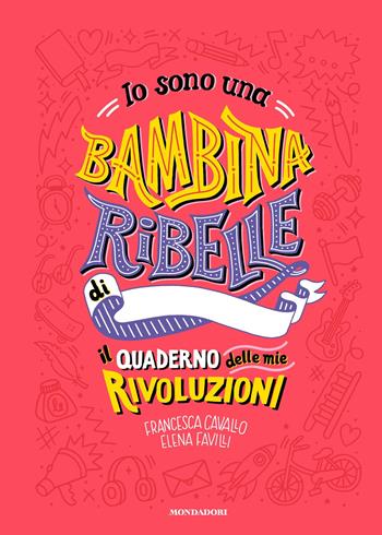 Io sono una bambina ribelle. Il quaderno delle mie rivoluzioni - Francesca Cavallo, Elena Favilli - Libro Mondadori 2019 | Libraccio.it