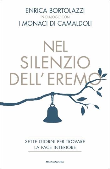 Nel silenzio dell'eremo. Sette giorni per trovare la pace interiore - Enrica Bortolazzi, Monaci di Camaldoli - Libro Mondadori 2019, Vivere meglio | Libraccio.it