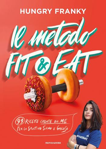 Il metodo Fit & Eat. 99 ricette create da me per lo sportivo sano e goloso - Hungry Franky - Libro Mondadori 2019, Vivere meglio | Libraccio.it