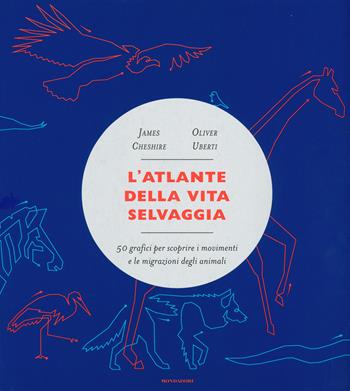 L' atlante della vita selvaggia. 50 grafici per scoprire i movimenti e le migrazioni degli animali - James Cheshire, Oliver Uberti - Libro Mondadori 2019, Varia saggistica | Libraccio.it