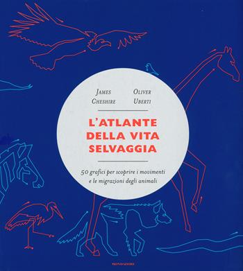 L' atlante della vita selvaggia. 50 grafici per scoprire i movimenti e le migrazioni degli animali - James Cheshire, Oliver Uberti - Libro Mondadori 2019, Varia saggistica | Libraccio.it