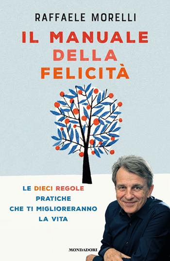 Il manuale della felicità. Le dieci regole pratiche che ti miglioreranno la vita - Raffaele Morelli - Libro Mondadori 2019, Vivere meglio | Libraccio.it