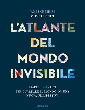 L'atlante del mondo invisibile. Mappe e grafici per guardare il mondo da una nuova prospettiva - James Cheshire, Oliver Uberti - Libro Mondadori 2023, Saggi stranieri | Libraccio.it