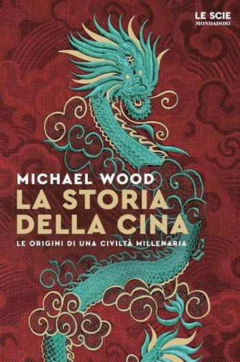 La storia della Cina. Ritratto di una civiltà millenaria - Michael Wood - Libro Mondadori 2022, Le scie. Nuova serie stranieri | Libraccio.it