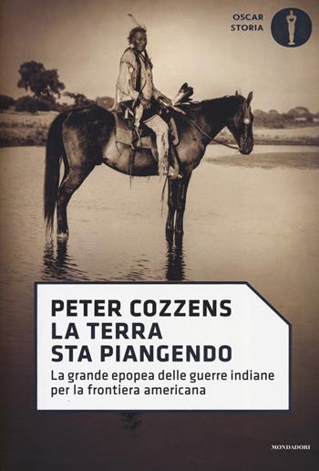 La terra sta piangendo. La grande epopea delle guerre indiane per la frontiera americana - Peter Cozzens - Libro Mondadori 2019, Oscar storia | Libraccio.it