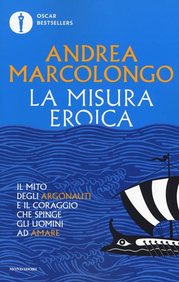 La misura eroica. Il mito degli argonauti e il coraggio che spinge gli uomini ad amare - Andrea Marcolongo - Libro Mondadori 2019, Oscar bestsellers | Libraccio.it