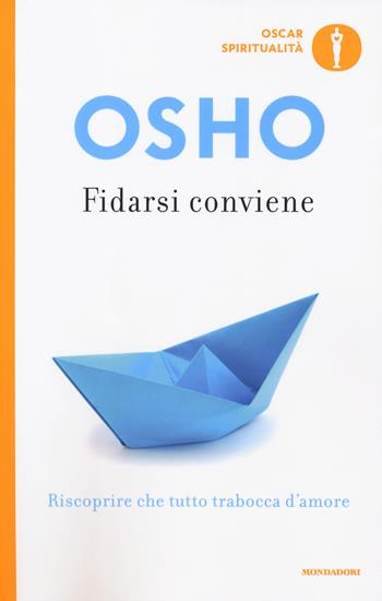 Fidarsi conviene. Riscoprire che tutto trabocca d'amore - Osho - Libro Mondadori 2019, Oscar spiritualità | Libraccio.it