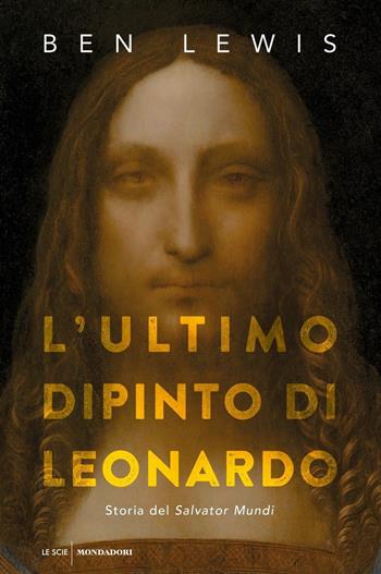 L' ultimo dipinto di Leonardo. Storia del «Salvator Mundi» - Ben Lewis - Libro Mondadori 2019, Le scie | Libraccio.it