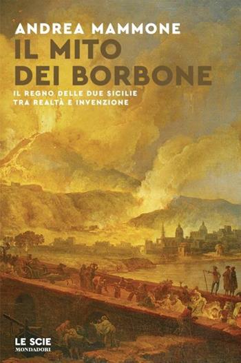 Il mito dei Borbone. Il Regno delle Due Sicilie tra realtà e invenzione - Andrea Mammone - Libro Mondadori 2024, Le scie. Nuova serie | Libraccio.it